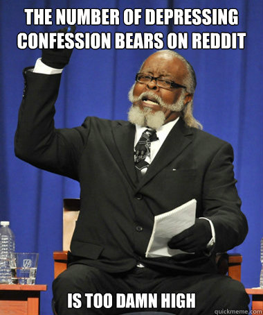 The number of depressing confession bears on reddit is too damn high  The Rent Is Too Damn High