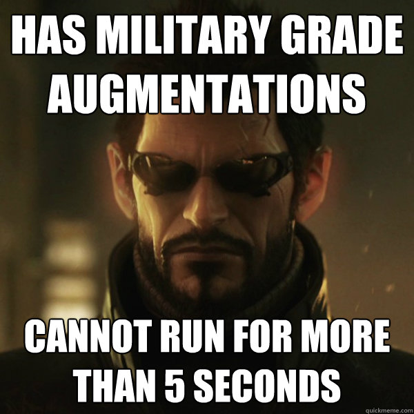 Has military grade augmentations Cannot run for more than 5 seconds  Adam Jensen