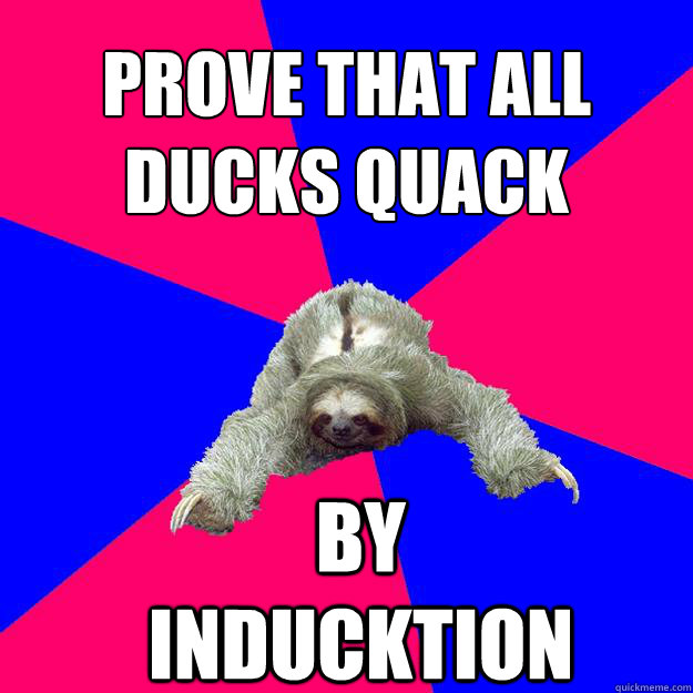Prove that all 
ducks quack By Inducktion  