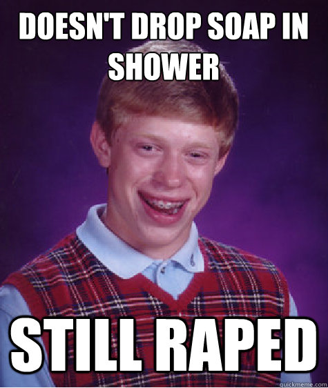 Doesn't drop soap in shower
 still raped  Bad Luck Brian