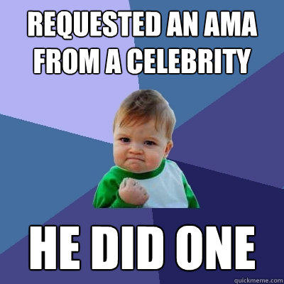 Requested an AMA from a celebrity  he did one   Success Kid