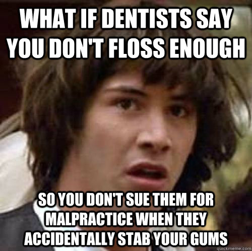 What if dentists say you don't floss enough so you don't sue them for malpractice when they accidentally stab your gums  - What if dentists say you don't floss enough so you don't sue them for malpractice when they accidentally stab your gums   Misc