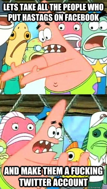 Lets take all the people who put hastags on facebook and make them a fucking twitter account  Push it somewhere else Patrick