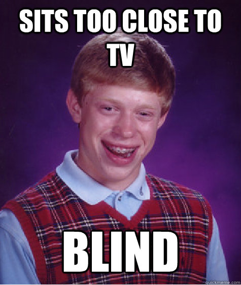 Sits too close to TV BLIND - Sits too close to TV BLIND  Bad Luck Brian