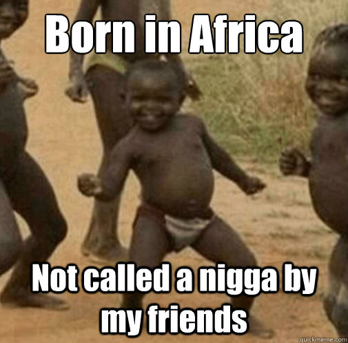 Born in Africa Not called a nigga by my friends  Third World Success