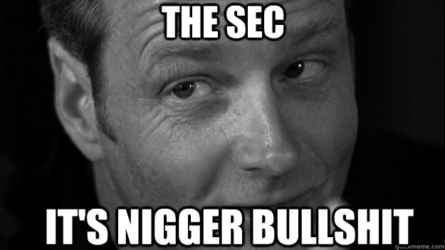 the sec It's Nigger bullshit  