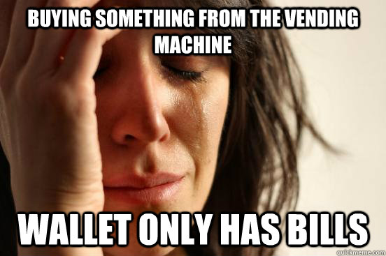 Buying something from the vending machine Wallet only has bills  First World Problems