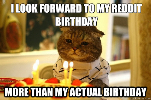 I look forward to my Reddit Birthday More than my actual Birthday  