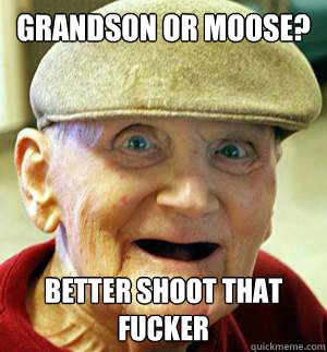 Grandson or moose? Better shoot that fucker - Grandson or moose? Better shoot that fucker  Horny Grammar Grandpa
