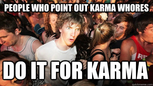 people who point out karma whores do it for karma  Sudden Clarity Clarence