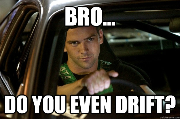 Bro... Do you even Drift?  Tokyo Drift