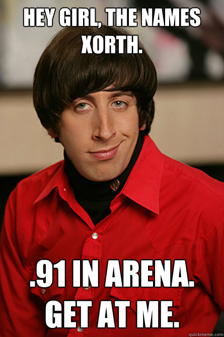 Hey Girl, The names Xorth. .91 in Arena. Get at me.  Pickup Line Scientist
