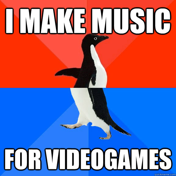 i make music for videogames  Socially Awesome Awkward Penguin