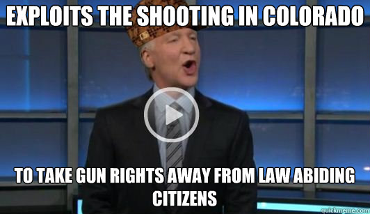 exploits the shooting in colorado to take gun rights away from law abiding citizens - exploits the shooting in colorado to take gun rights away from law abiding citizens  Scumbag Liberal