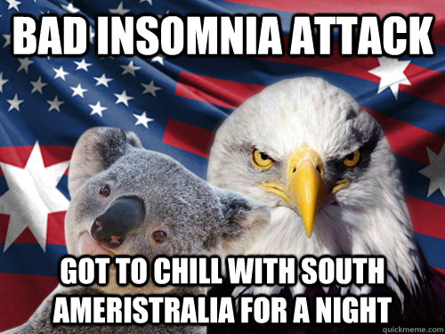 Bad Insomnia attack got to chill with south ameristralia for a night  Ameristralia
