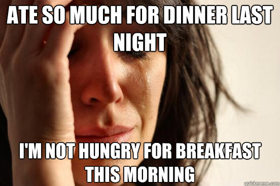 Ate so much for dinner last night I'm not hungry for breakfast this morning - Ate so much for dinner last night I'm not hungry for breakfast this morning  First World Problems