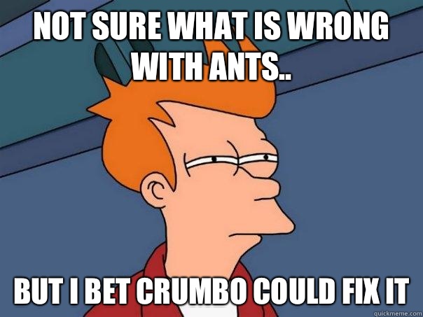 Not sure what is wrong with ants.. But I bet crumbo could fix it  Futurama Fry