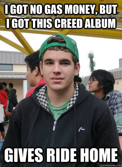 I got no gas money, but I got this creed album Gives ride home - I got no gas money, but I got this creed album Gives ride home  gas money chris