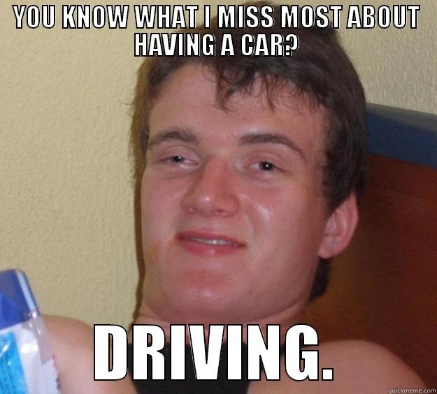 YOU KNOW WHAT I MISS MOST ABOUT HAVING A CAR? DRIVING. 10 Guy
