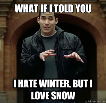 What if i told you I hate winter, but i love snow  