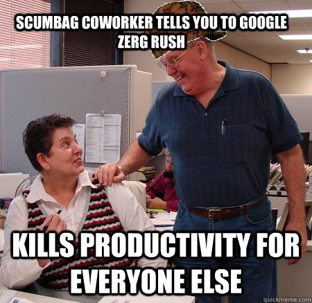 Scumbag coworker tells you to Google Zerg Rush Kills productivity for everyone else  