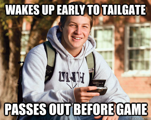 wakes up early to tailgate passes out before game  College Freshman