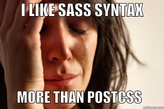        I LIKE SASS SYNTAX               MORE THAN POSTCSS        First World Problems