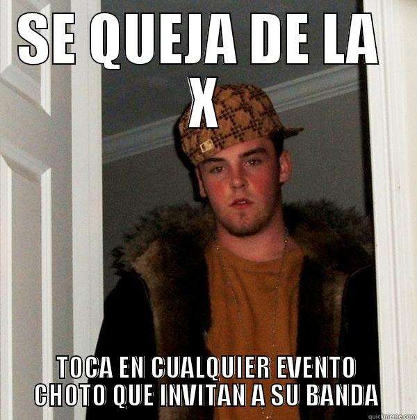SE QUEJA DE LA  X TOCA EN CUALQUIER EVENTO CHOTO QUE INVITAN A SU BANDA Scumbag Steve