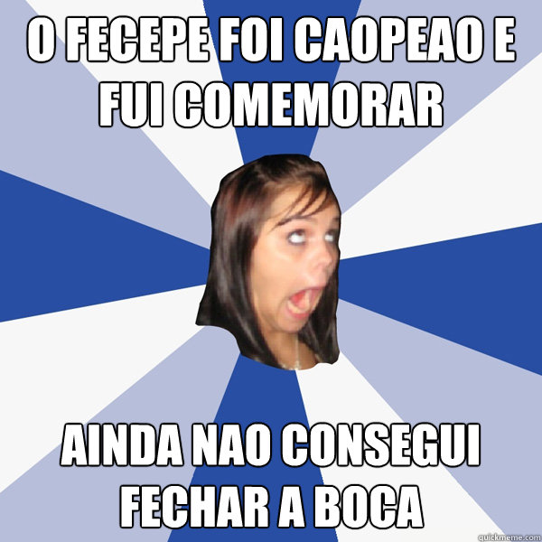 O FeCePe foi caopeao e fui comemorar Ainda nao consegui fechar a boca  Annoying Facebook Girl