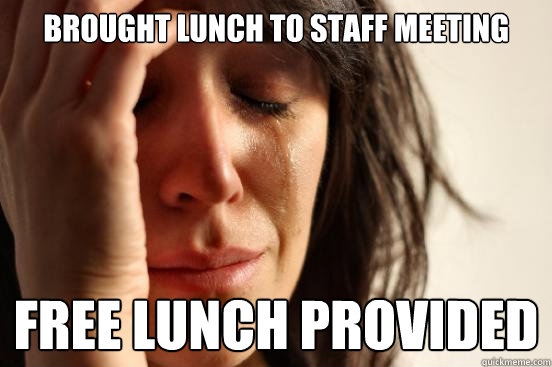 Brought lunch to staff meeting free lunch provided  First World Problems
