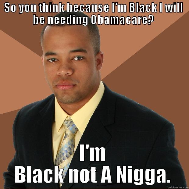 SO YOU THINK BECAUSE I'M BLACK I WILL BE NEEDING OBAMACARE? I'M BLACK NOT A NIGGA. Successful Black Man