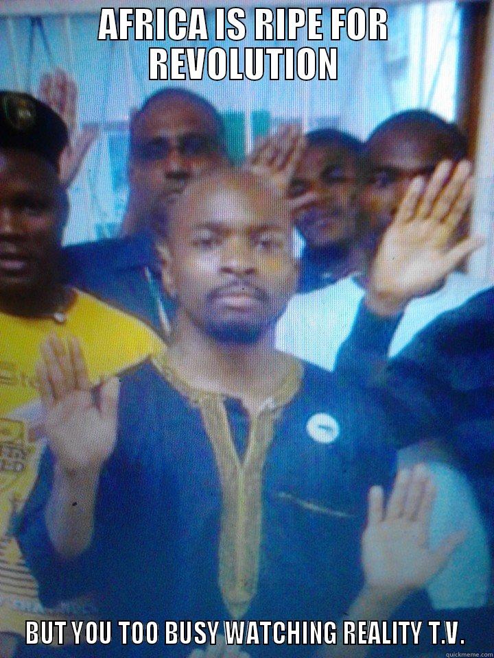 AFRICA IS RIPE FOR REVOLUTION BUT YOU TOO BUSY WATCHING REALITY T.V. Misc