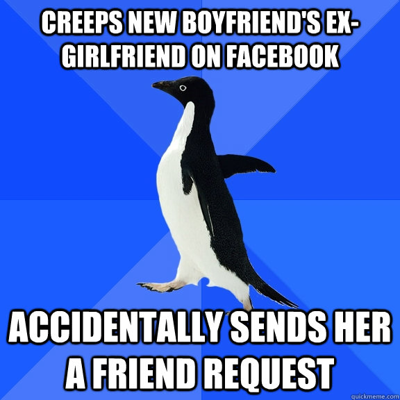 Creeps new boyfriend's ex-girlfriend on Facebook Accidentally sends her a friend request - Creeps new boyfriend's ex-girlfriend on Facebook Accidentally sends her a friend request  Socially Awkward Penguin