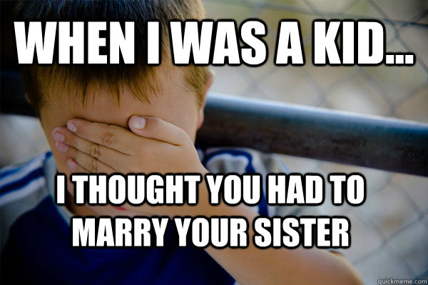 WHEN I WAS A KID... I thought you had to marry your sister  Confession kid