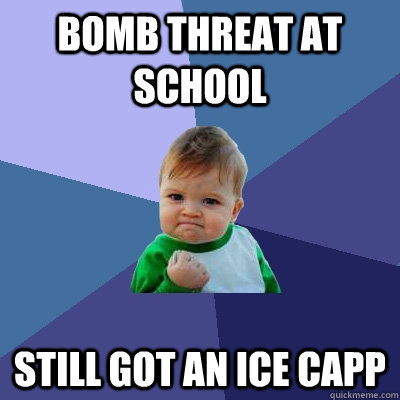 Bomb threat at school Still got an ice capp  - Bomb threat at school Still got an ice capp   Success Kid