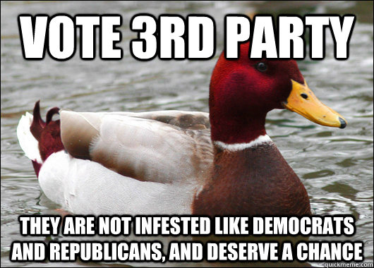 Vote 3rd Party They are not infested like democrats and republicans, and deserve a chance  Malicious Advice Mallard