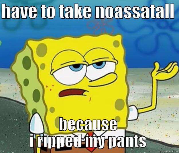HAVE TO TAKE NOASSATALL  BECAUSE I RIPPED MY PANTS Tough Spongebob