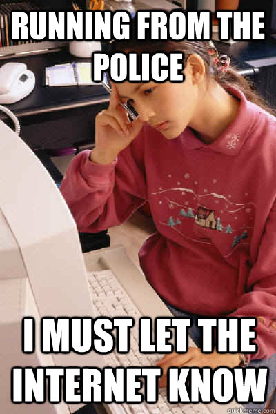 running from the police I must let the internet know  I must let the internet know