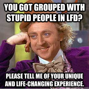 You got grouped with stupid people in LFD? Please tell me of your unique and life-changing experience. - You got grouped with stupid people in LFD? Please tell me of your unique and life-changing experience.  Creepy Wonka