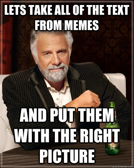 Lets take all of the text from memes and put them with the right picture  The Most Interesting Man In The World