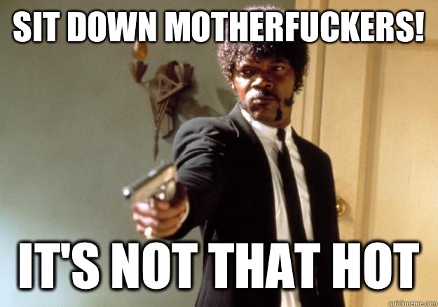 Sit down motherfuckers! It's not that hot    Samuel L Jackson