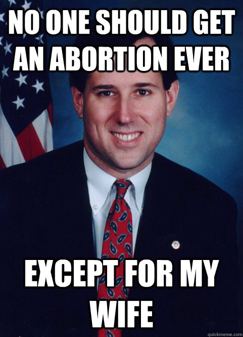 No one should get an abortion ever except for my wife  Scumbag Santorum