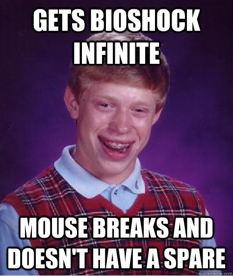 Gets Bioshock Infinite Mouse breaks and doesn't have a spare  Bad Luck Brian