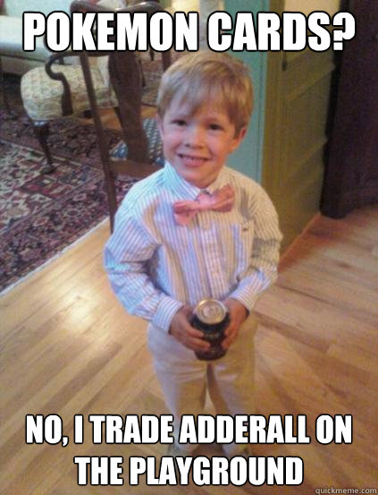 Pokemon cards? No, I trade adderall on the playground - Pokemon cards? No, I trade adderall on the playground  Fraternity 4 year-old