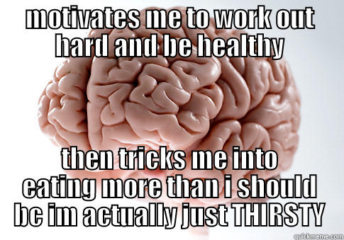 MOTIVATES ME TO WORK OUT HARD AND BE HEALTHY THEN TRICKS ME INTO EATING MORE THAN I SHOULD BC IM ACTUALLY JUST THIRSTY Scumbag Brain