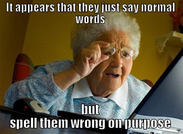 IT APPEARS THAT THEY JUST SAY NORMAL WORDS BUT SPELL THEM WRONG ON PURPOSE Grandma finds the Internet