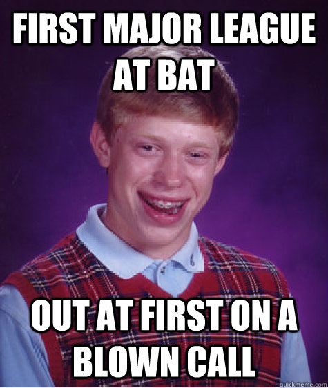 first major league at bat out at first on a blown call - first major league at bat out at first on a blown call  Bad Luck Brian