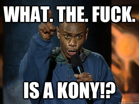 What. The. fuck. is a Kony!?  