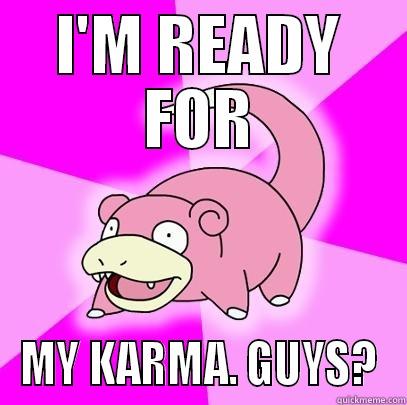I'M READY FOR MY KARMA. GUYS? Slowpoke