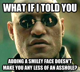 What if I told you Adding a smiley face doesn't make you any less of an asshole?  Matrix Morpheus